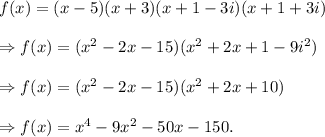 f(x)=(x-5)(x+3)(x+1-3i)(x+1+3i)\\\\\Rightarrow f(x)=(x^2-2x-15)(x^2+2x+1-9i^2)\\\\\Rightarrow f(x)=(x^2-2x-15)(x^2+2x+10)\\\\\Rightarrow f(x)=x^4-9x^2-50x-150.