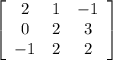 \left[\begin{array}{ccc}2&1&-1\\0&2&3\\-1&2&2\end{array}\right]