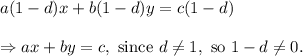 a(1-d)x+b(1-d)y=c(1-d)\\\\\Rightarrow ax+by=c,~\textup{since}~d\neq 1,~\textup{so}~1-d\neq 0.