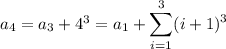 a_4=a_3+4^3=a_1+\displaystyle\sum_{i=1}^3(i+1)^3