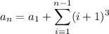 a_n=a_1+\displaystyle\sum_{i=1}^{n-1}(i+1)^3