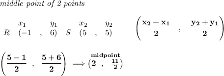 \bf \textit{middle point of 2 points }\\ \quad \\&#10;\begin{array}{lllll}&#10;&x_1&y_1&x_2&y_2\\&#10;%  (a,b)&#10;R&({{ -1}}\quad ,&{{ 6}})\quad &#10;%  (c,d)&#10;S&({{ 5}}\quad ,&{{ 5}})&#10;\end{array}\qquad&#10;%   coordinates of midpoint &#10;\left(\cfrac{{{ x_2}} + {{ x_1}}}{2}\quad ,\quad \cfrac{{{ y_2}} + {{ y_1}}}{2} \right)&#10;\\\\\\&#10;\left( \cfrac{5-1}{2}~~,~~\cfrac{5+6}{2} \right)\implies \stackrel{midpoint}{\left(2~~,~~\frac{11}{2}  \right)}