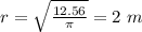 r=\sqrt{\frac{12.56}{\pi}}=2\ m
