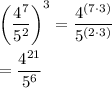 \displaystyle \left(\frac{4^{7}}{5^{2}}\right)^{3}=\frac{4^{(7\cdot 3)}}{5^{(2\cdot 3)}}\\\\=\frac{4^{21}}{5^{6}}