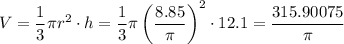 V=\dfrac{1}{3}\pi r^2\cdot h =\dfrac{1}{3}\pi \left(\dfrac{8.85}{\pi}\right)^2\cdot 12.1=\dfrac{315.90075}{\pi}