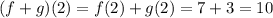 (f+g)(2)= f(2) + g(2)=7+3=10