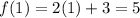 f(1) = 2(1) + 3=5