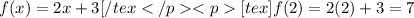 f(x) = 2x + 3[/tex[tex]f(2) = 2(2) + 3=7