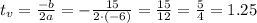 t_v= \frac{-b}{2a} =- \frac{15}{2\cdot (-6)} = \frac{15}{12}= \frac{5}{4}=1.25