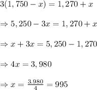 3(1,750 - x) = 1,270 + x \\  \\ \Rightarrow5,250-3x=1,270+x \\  \\ \Rightarrow x+3x=5,250-1,270 \\  \\ \Rightarrow 4x=3,980 \\  \\ \Rightarrow x= \frac{3.980}{4} =995