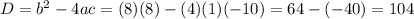 D = b^{2} - 4ac = (8)(8) - (4)(1)(-10) = 64 - (-40) = 104