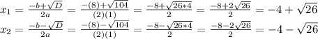 x_{1} =  \frac{-b +  \sqrt{D} }{2a} =  \frac{-(8) +  \sqrt{104} }{(2)(1)} =  \frac{-8 +  \sqrt{26 * 4} }{2}  =  \frac{-8 + 2 \sqrt{26} }{2}  = -4 +  \sqrt{26}  \\ x_{2} =  \frac{-b -  \sqrt{D} }{2a} =  \frac{-(8) -  \sqrt{104} }{(2)(1)} =  \frac{-8 -  \sqrt{26 * 4} }{2}  =  \frac{-8 - 2 \sqrt{26} }{2}  = -4 -  \sqrt{26}
