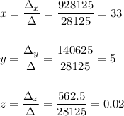 x=\dfrac{\Delta_x}{\Delta}=\dfrac{928125}{28125}=33\\ \\\\y=\dfrac{\Delta_y}{\Delta}=\dfrac{140625}{28125}=5\\ \\\\z=\dfrac{\Delta_z}{\Delta}=\dfrac{562.5}{28125}=0.02\\ \\