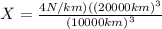 X=\frac{4N/km)({(20000km)}^{3}}{{(10000km)}^{3}}