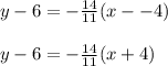 y-6 = -\frac{14}{11} (x--4)\\\\y-6 = -\frac{14}{11} (x+4)