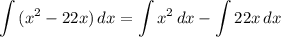 \displaystyle \int {(x^2 - 22x)} \, dx = \int {x^2} \, dx - \int {22x} \, dx