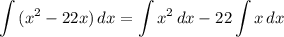 \displaystyle \int {(x^2 - 22x)} \, dx = \int {x^2} \, dx - 22\int {x} \, dx