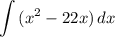 \displaystyle \int {(x^2 - 22x)} \, dx