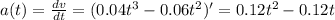 a(t)=\frac{dv}{dt}=(0.04t^3-0.06t^2)'=0.12t^2-0.12t