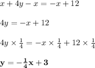 x + 4y - x= - x + 12\\\\4y = -x + 12\\\\4y \times \frac{1}{4} = -x \times \frac{1}{4}  + 12 \times \frac{1}{4} \\\\\mathbf{y = -\frac{1}{4} x + 3}