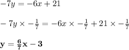 - 7y = -6x + 21 \\\\-7y \times -\frac{1}{7} = -6x \times -\frac{1}{7} + 21 \times -\frac{1}{7}\\\\\mathbf{y = \frac{6}{7}x - 3}