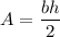 A=\dfrac{bh}{2}