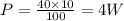P=\frac{40\times 10}{100}=4 W