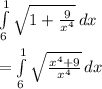 \int\limits^1_6 {\sqrt{1+\frac{9}{x^4} } } \, dx \\\\=\int\limits^1_6 {\sqrt{\frac{x^4+9}{x^4} } } \, dx \\