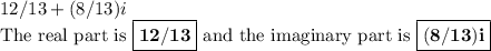 12/13 + (8/13)i\\\text{The real part is $\boxed{\mathbf{12/13}}$ and the imaginary part is $\boxed{\mathbf{(8/13)i}}$}\\