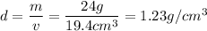 d=\dfrac{m}{v} = \dfrac{24g}{19.4cm^3} = 1.23 g/cm^3