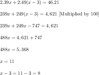 2.39x+2.49(x-3)=46.21\\ \\239x+249(x-3)=4,621\ [\text{Multiplied by 100}]\\ \\239x+249x-747=4,621\\ \\488x=4,621+747\\ \\488x=5,368\\ \\x=11\\ \\x-3=11-3=8