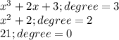 x^3+2x+3; degree=3\\ x^2+2; degree=2\\ 21;degree=0