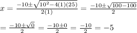 x=\frac{-10\pm \sqrt{10^2-4(1)(25)}}{2(1)}=\frac{-10\pm \sqrt{100-100}}{2}&#10;\\&#10;\\=\frac{-10\pm \sqrt{0}}{2}=\frac{-10\pm0}{2}=\frac{-10}{2}=-5