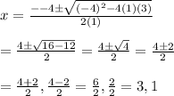 x=\frac{--4\pm \sqrt{(-4)^2-4(1)(3)}}{2(1)}&#10;\\&#10;\\=\frac{4\pm \sqrt{16-12}}{2}=\frac{4\pm \sqrt{4}}{2}=\frac{4\pm2}{2}&#10;\\&#10;\\=\frac{4+2}{2},\frac{4-2}{2}=\frac{6}{2},\frac{2}{2}=3,1