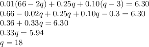 0.01(66-2q) + 0.25q + 0.10(q-3) = 6.30\\0.66-0.02q+0.25q+0.10q-0.3=6.30\\0.36+0.33q=6.30\\0.33q=5.94\\q=18