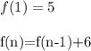 f(1)=5\\&#10;&#10;f(n)=f(n-1)+6\\&#10;