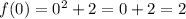 f(0)=0^2+2=0+2=2