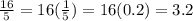 \frac{16}{5}=16(\frac{1}{5})=16(0.2) =3.2