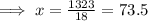 \implies x =\frac{1323}{18}=73.5