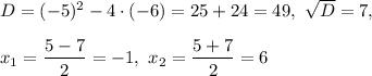 D=(-5)^2-4\cdot (-6)=25+24=49, \ \sqrt{D}=7,\\ \\x_1=\dfrac{5-7}{2}=-1, \ x_2=\dfrac{5+7}{2}=6