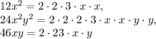 12x^2=2\cdot 2\cdot 3\cdot x\cdot x, \\24x^2y^2=2\cdot 2\cdot 2\cdot3\cdot x\cdot x\cdot y\cdot y , \\ 46xy=2\cdot 23\cdot x\cdot y