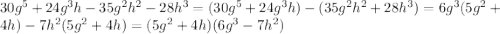 30g^5 +24g^3h- 35g^2h^2 - 28h^3=(30g^5 +24g^3h)-(35g^2h^2+ 28h^3)=6g^3(5g^2+4h)-7h^2(5g^2+4h)=(5g^2+4h)(6g^3-7h^2)