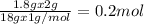 \frac{1.8gx2g}{18gx1g/mol} = 0.2 mol