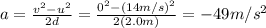 a=\frac{v^2-u^2}{2d}=\frac{0^2-(14 m/s)^2}{2(2.0 m)}=-49 m/s^2