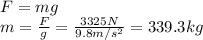 F=mg\\m=\frac{F}{g}=\frac{3325 N}{9.8 m/s^2}=339.3 kg