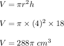 V=\pi r^2h\\\\V=\pi\times (4)^2\times 18\\\\V=288\pi\ cm^3