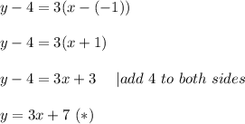 y-4=3(x-(-1))\\\\y-4=3(x+1)\\\\y-4=3x+3\ \ \ \ |add\ 4\ to\ both\ sides\\\\y=3x+7\ (*)