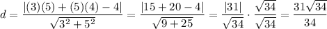 d=\dfrac{|(3)(5)+(5)(4)-4|}{\sqrt{3^2+5^2}}=\dfrac{|15+20-4|}{\sqrt{9+25}}=\dfrac{|31|}{\sqrt{34}}\cdot\dfrac{\sqrt{34}}{\sqrt{34}}=\dfrac{31\sqrt{34}}{34}