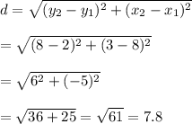 d=\sqrt{(y_2-y_1)^2+(x_2-x_1)^2}\\\\=\sqrt{(8-2)^2+(3-8)^2}\\\\=\sqrt{6^2+(-5)^2}\\\\=\sqrt{36+25}=\sqrt{61}=7.8