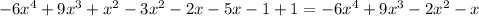 -6 x^{4}+9 x^{3}+ x^{2} -3x^{2}-2x-5x-1+1=-6 x^{4}+9 x^{3}-2x^{2}-x